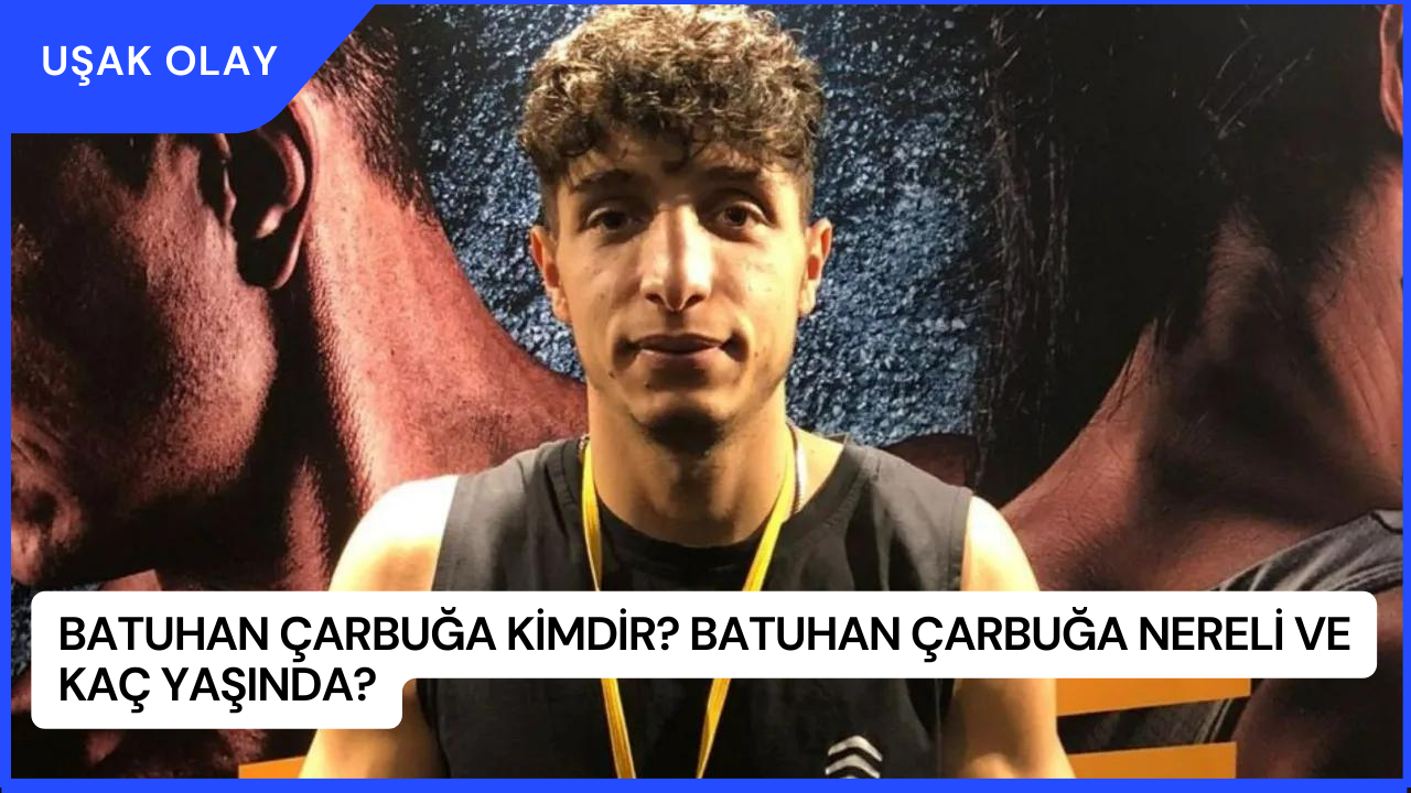 Batuhan Çarbuğa Kimdir? Batuhan Çarbuğa Nereli ve Kaç Yaşında?
