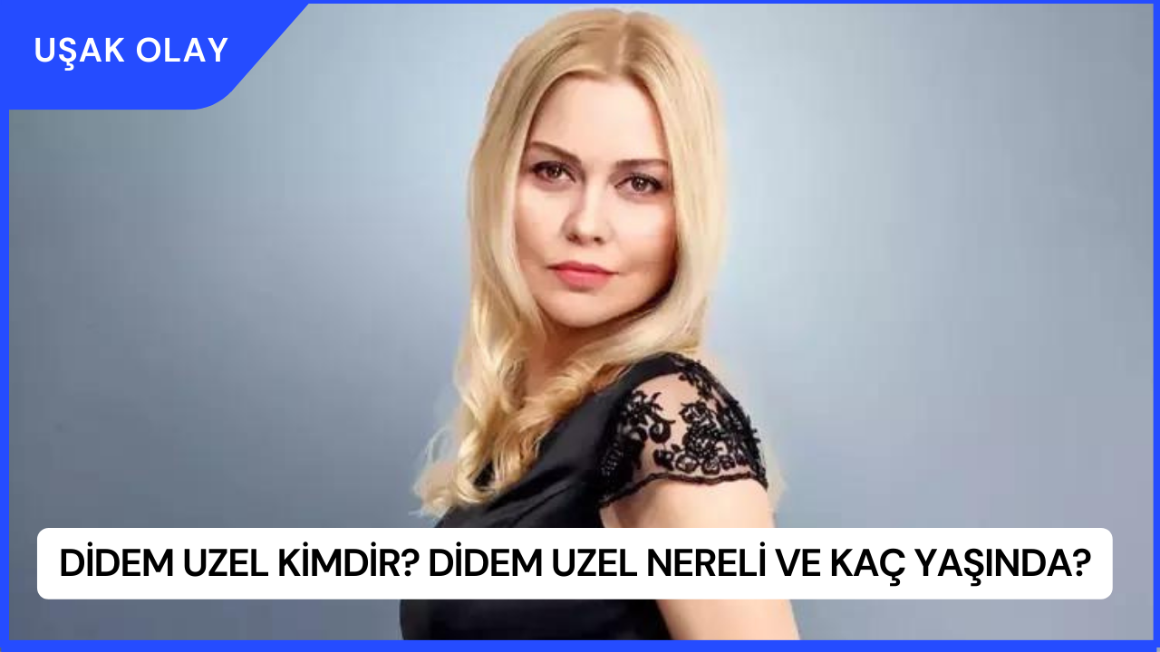 Didem Uzel Kimdir? Didem Uzel Nereli ve Kaç Yaşında?