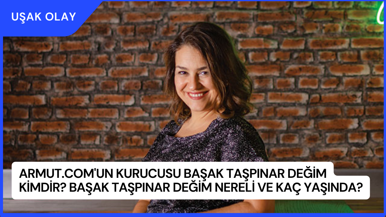 Armut.com'un Kurucusu Başak Taşpınar Değim Kimdir? Başak Taşpınar Değim Nereli ve Kaç Yaşında?