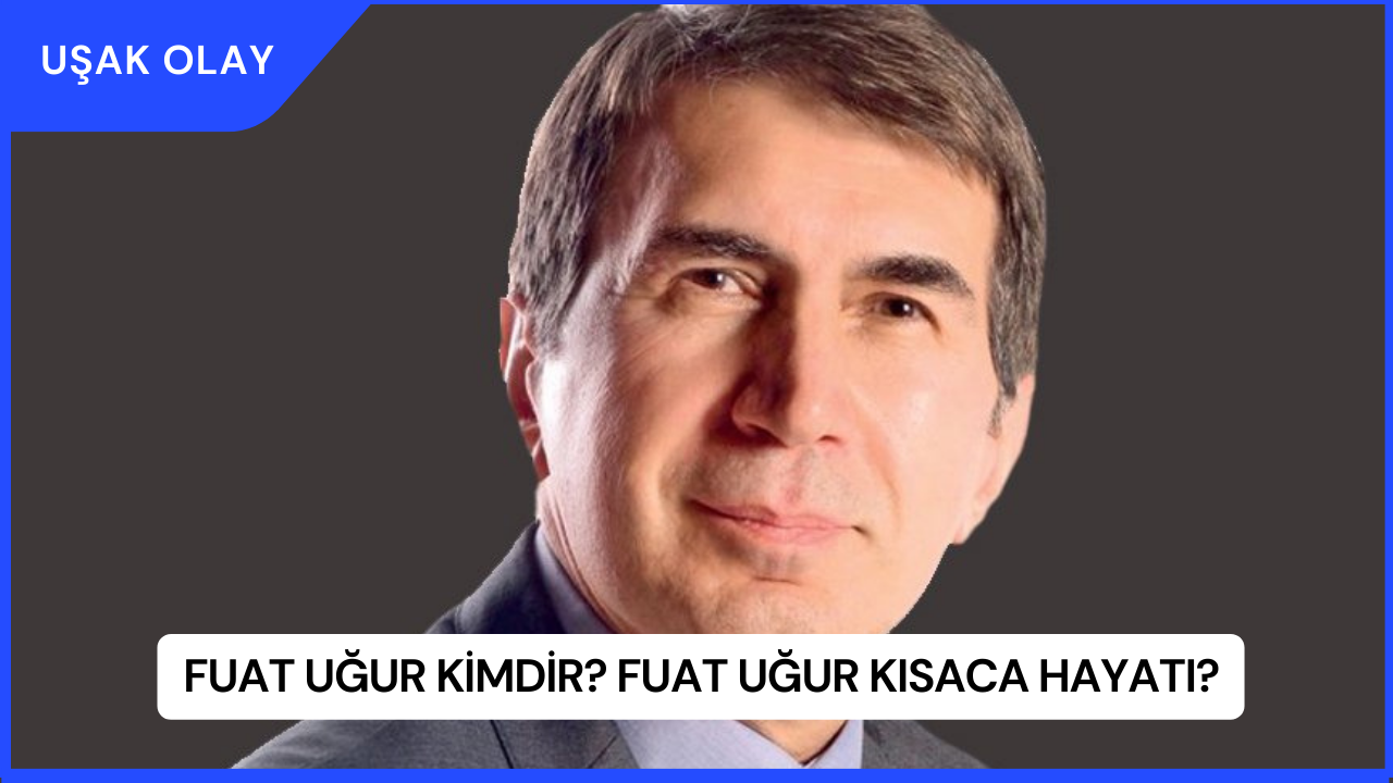 Fuat Uğur Kimdir? Fuat Uğur Kısaca Hayatı?
