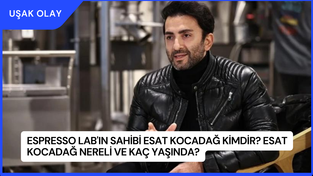 Espresso Lab'ın Sahibi Esat Kocadağ Kimdir? Esat Kocadağ Nereli ve Kaç Yaşında?