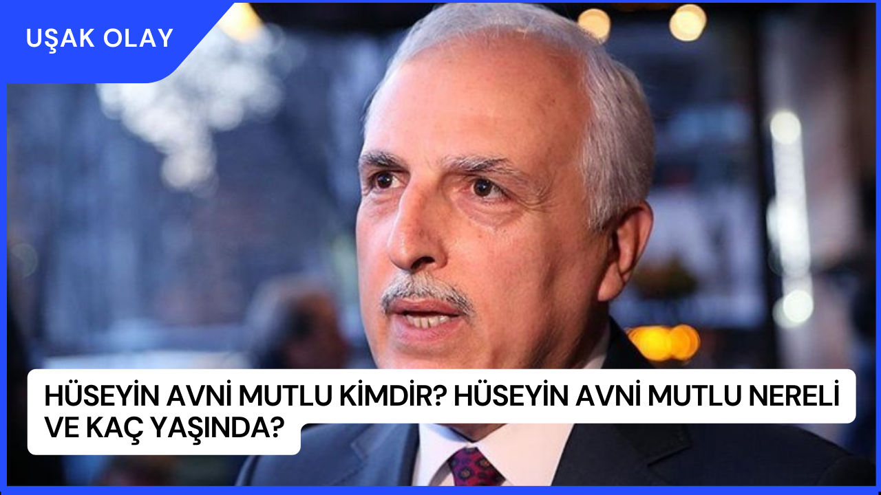 Hüseyin Avni Mutlu Kimdir? Hüseyin Avni Mutlu Nereli ve Kaç Yaşında?
