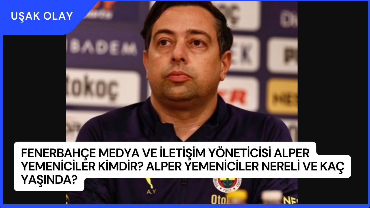 Fenerbahçe Medya ve İletişim Yöneticisi Alper Yemeniciler Kimdir? Alper Yemeniciler Nereli ve Kaç Yaşında?
