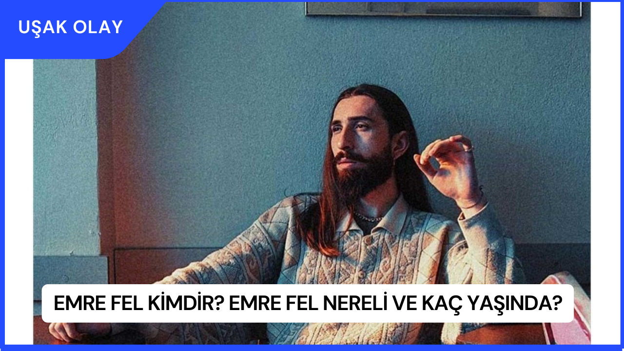 Emre Fel Kimdir? Emre Fel Nereli ve Kaç Yaşında?