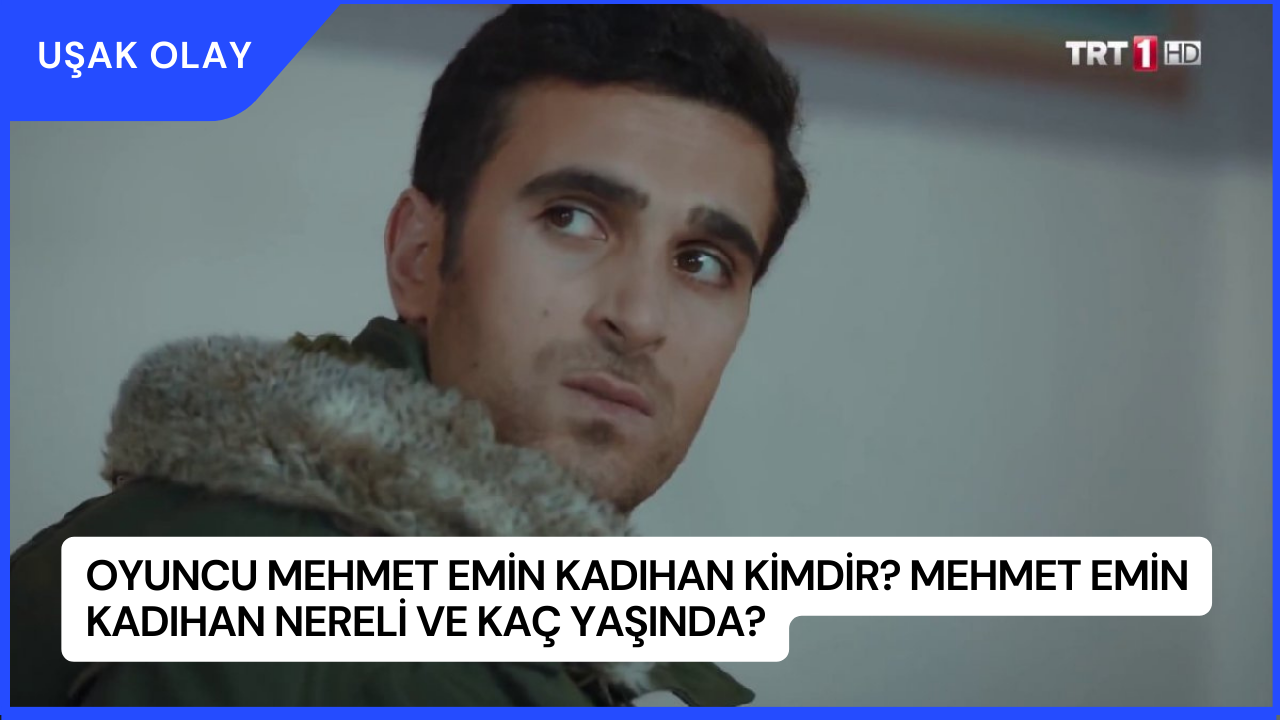 Oyuncu Mehmet Emin Kadıhan Kimdir? Mehmet Emin Kadıhan Nereli ve Kaç Yaşında?