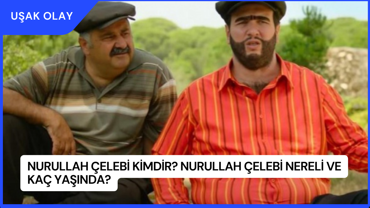 Nurullah Çelebi Kimdir? Nurullah Çelebi Nereli ve Kaç Yaşında?