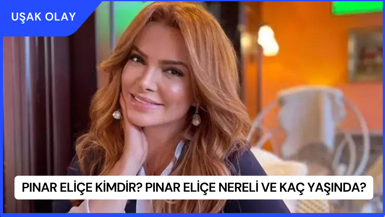 Pınar Eliçe Kimdir? Pınar Eliçe Nereli ve Kaç Yaşında?