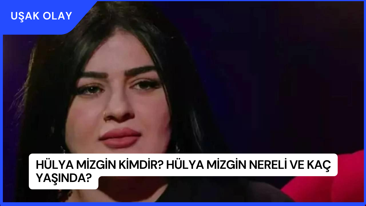 Hülya Mizgin Kimdir? Hülya Mizgin Nereli ve Kaç Yaşında?