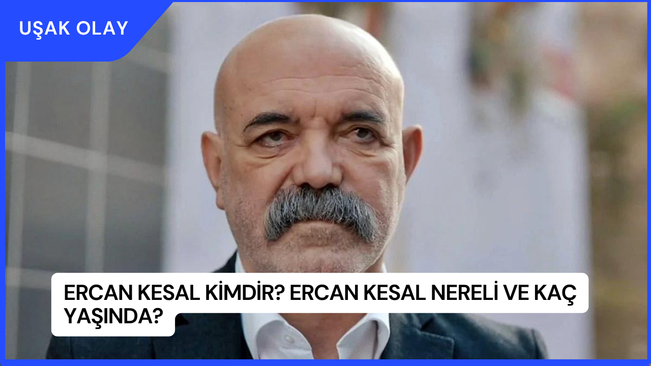Ercan Kesal Kimdir? Ercan Kesal Nereli ve Kaç Yaşında?
