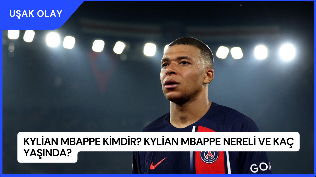 Kylian Mbappe Kimdir? Kylian Mbappe Nereli ve Kaç Yaşında?