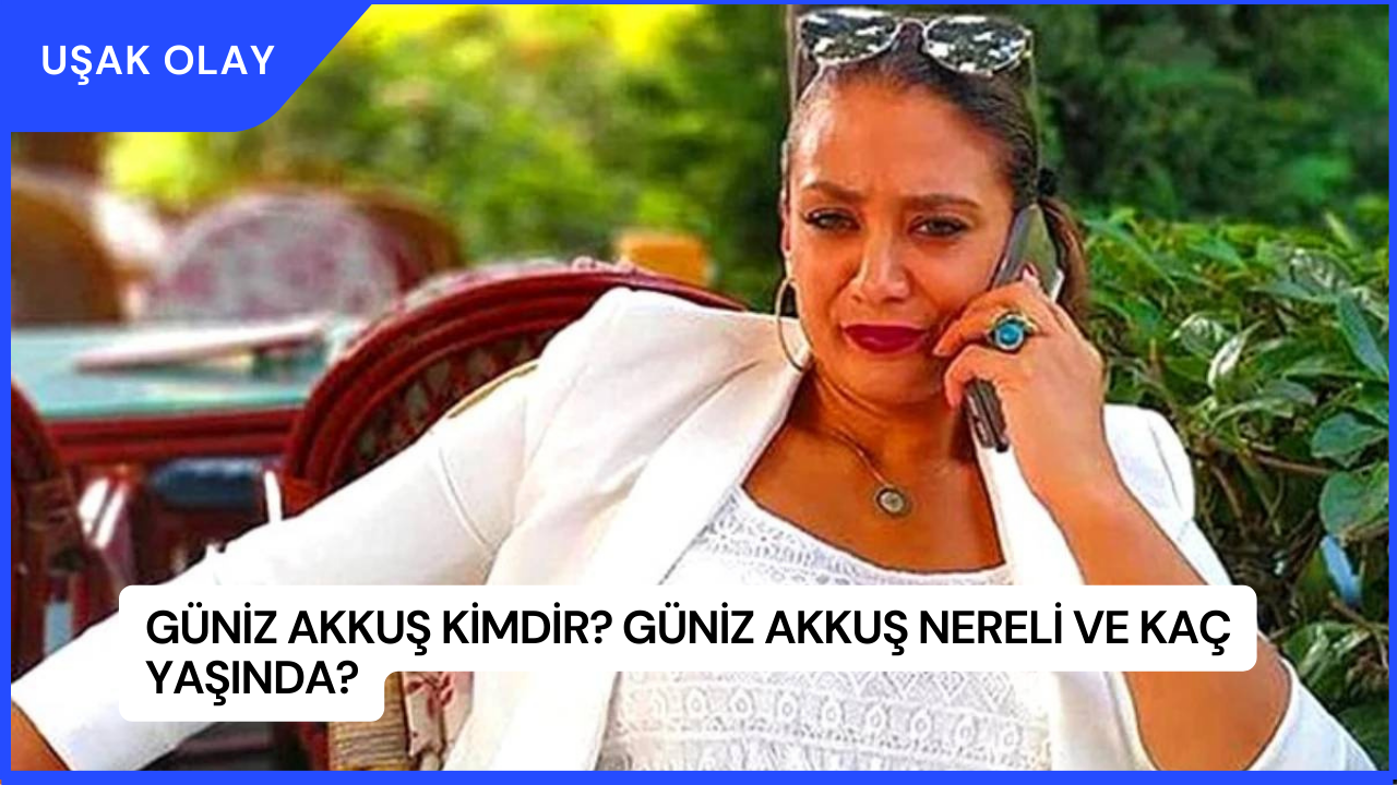 Güniz Akkuş Kimdir? Güniz Akkuş Nereli ve Kaç Yaşında?