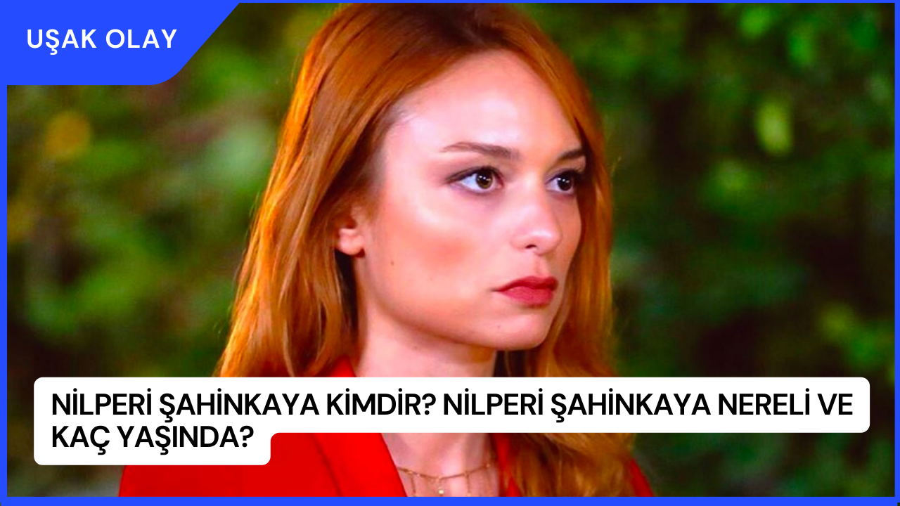 Nilperi Şahinkaya Kimdir? Nilperi Şahinkaya Nereli ve Kaç Yaşında?