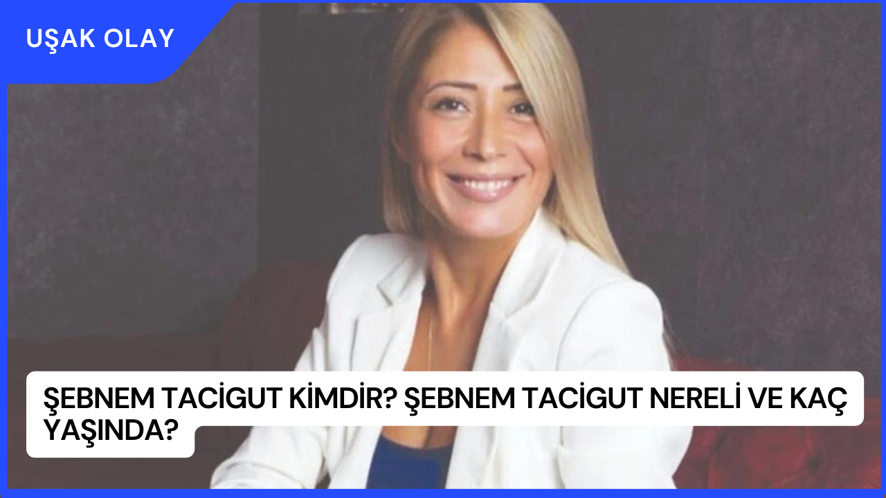 Şebnem Tacigut Kimdir? Şebnem Tacigut Nereli ve Kaç Yaşında?