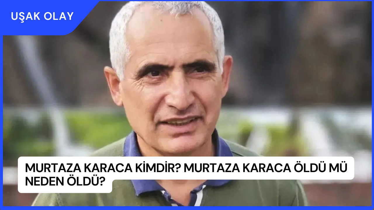 Murtaza Karaca Kimdir? Murtaza Karaca Öldü Mü Neden Öldü?
