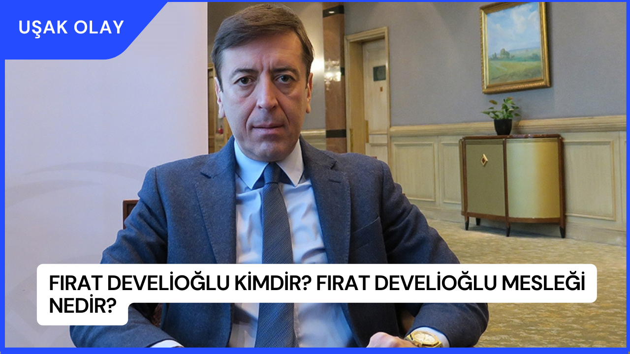 Fırat Develioğlu Kimdir? Fırat Develioğlu Mesleği Nedir?