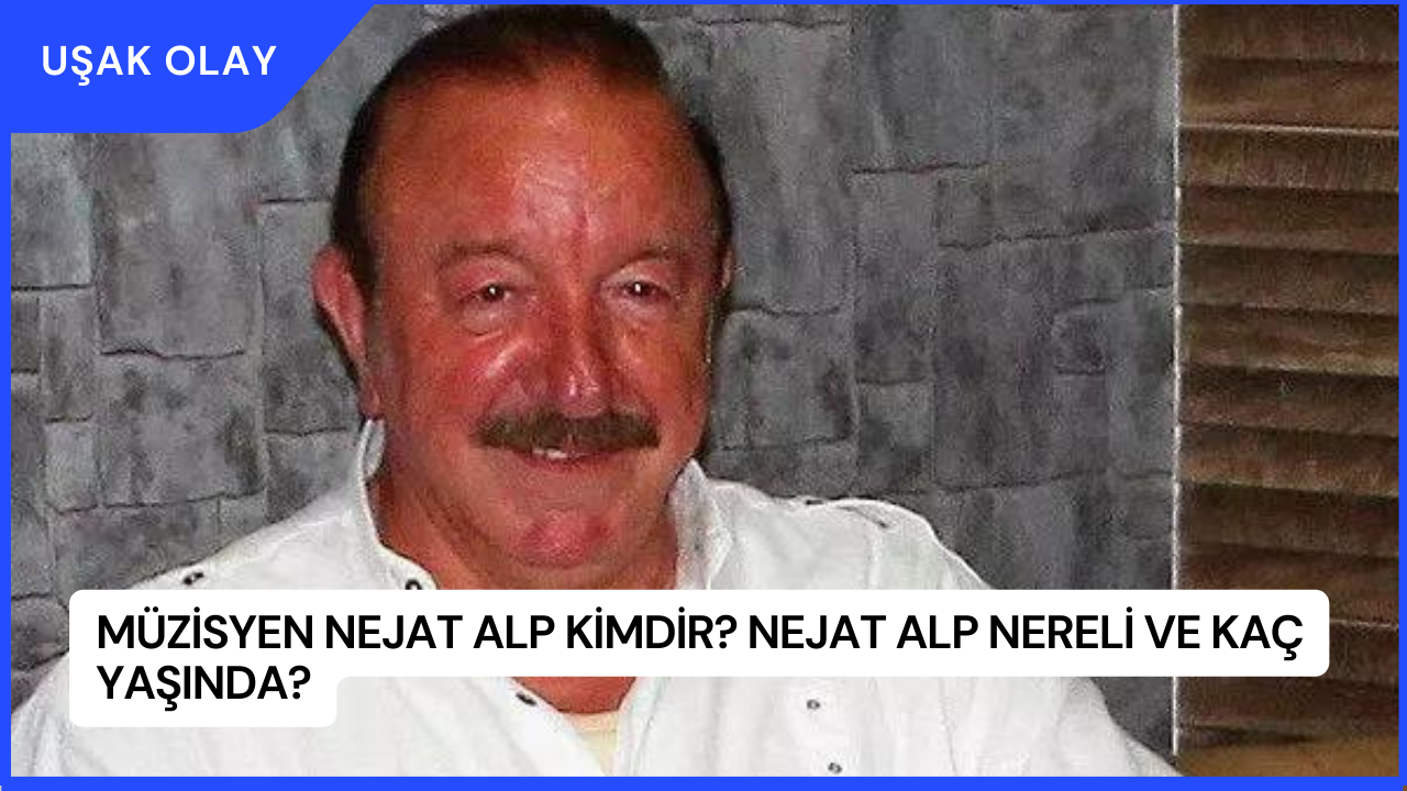 Müzisyen Nejat Alp Kimdir? Nejat Alp Nereli ve Kaç Yaşında?