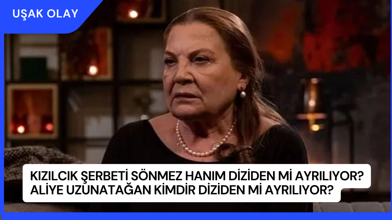 Kızılcık Şerbeti Sönmez Hanım Diziden mi Ayrılıyor? Aliye Uzunatağan Kimdir Diziden Mi Ayrılıyor?