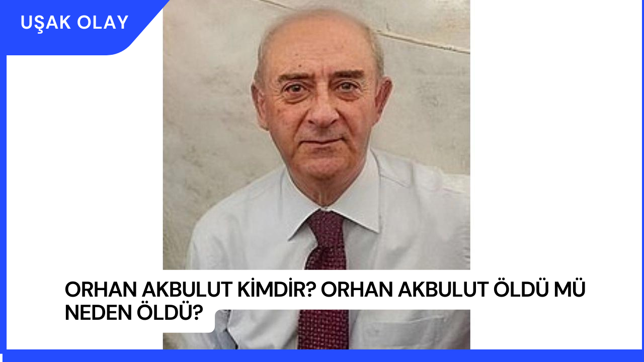 Orhan Akbulut Kimdir? Orhan Akbulut Öldü Mü Neden Öldü?