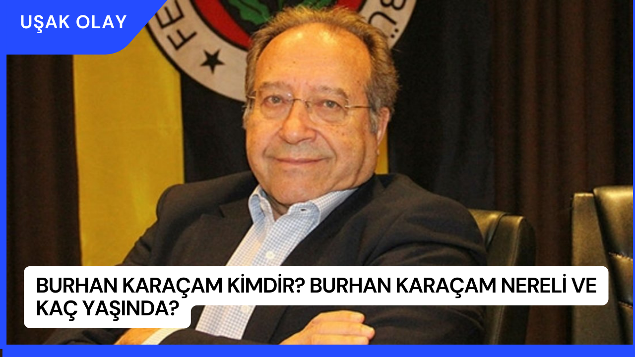 Burhan Karaçam Kimdir? Burhan Karaçam Nereli ve Kaç Yaşında?