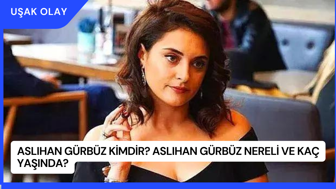 Aslıhan Gürbüz Kimdir? Aslıhan Gürbüz Nereli ve Kaç Yaşında?