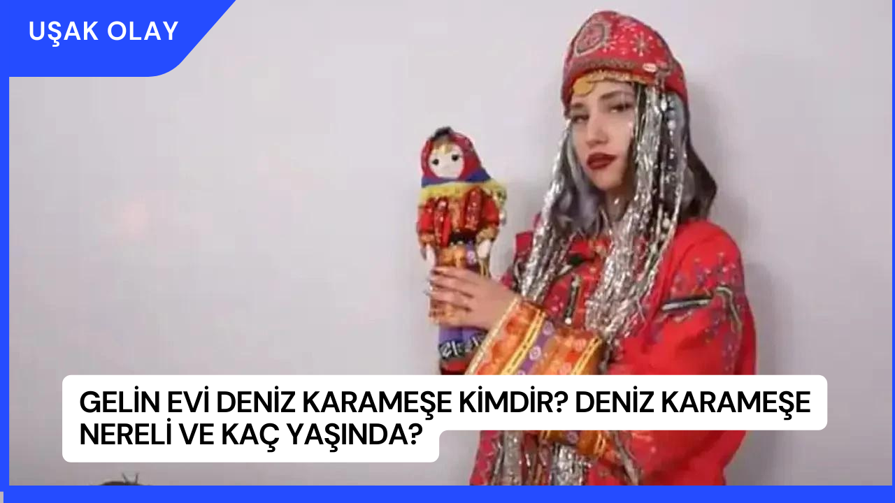 Gelin Evi Deniz Karameşe Kimdir? Deniz Karameşe Nereli ve Kaç Yaşında?