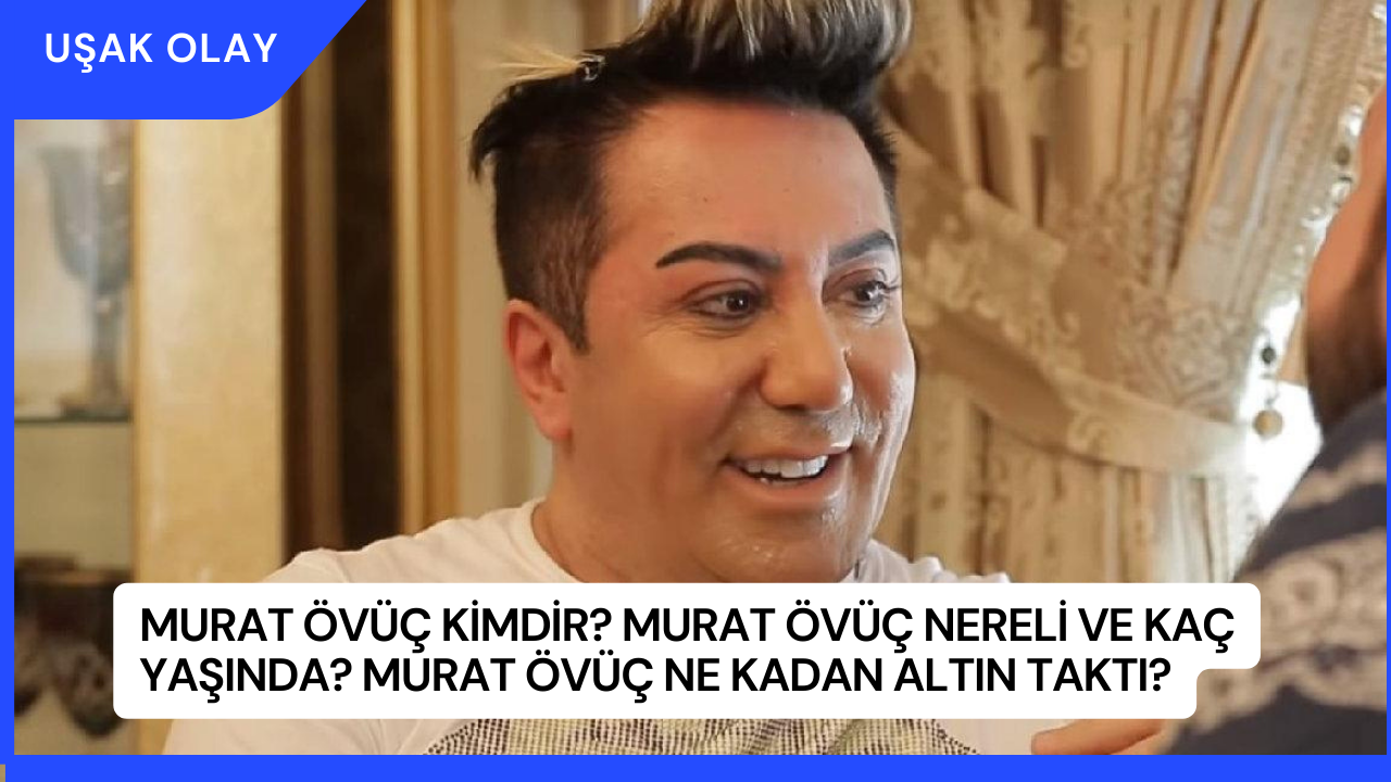 Murat Övüç Kimdir? Murat Övüç Nereli ve Kaç Yaşında? Murat Övüç Ne Kadan Altın Taktı?