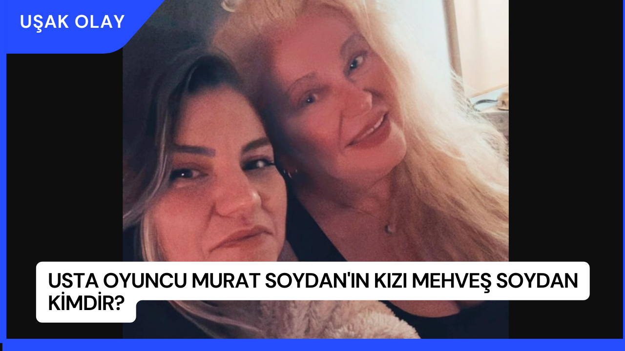 Usta Oyuncu Murat Soydan'ın Kızı Mehveş Soydan Kimdir?