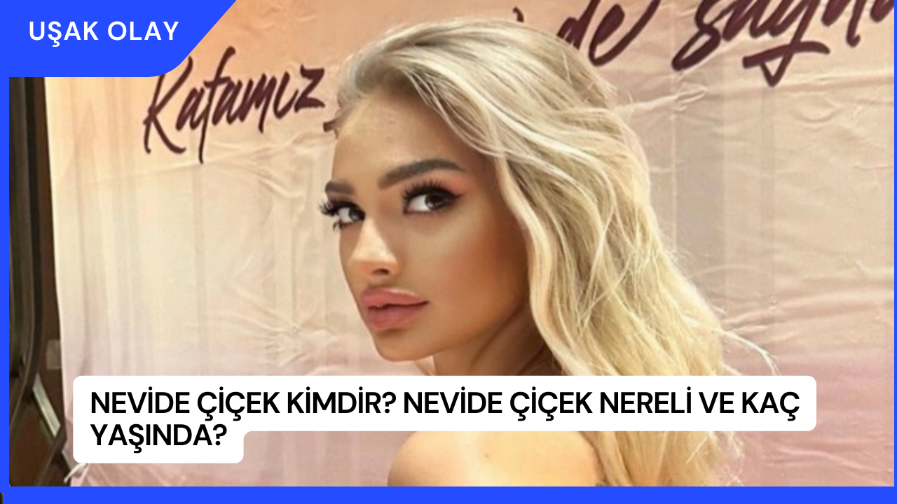 Nevide Çiçek Kimdir? Nevide Çiçek Nereli ve Kaç Yaşında?