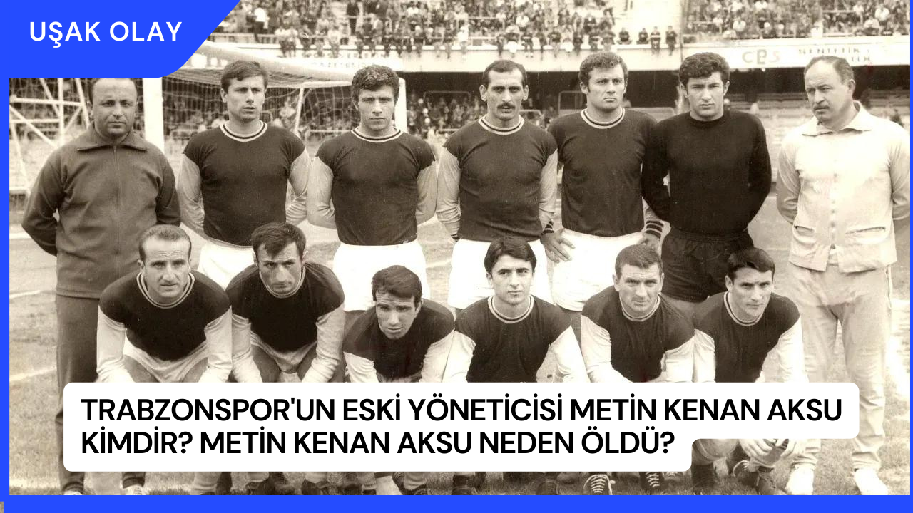 Trabzonspor'un Eski Yöneticisi Metin Kenan Aksu Kimdir? Metin Kenan Aksu Neden Öldü?