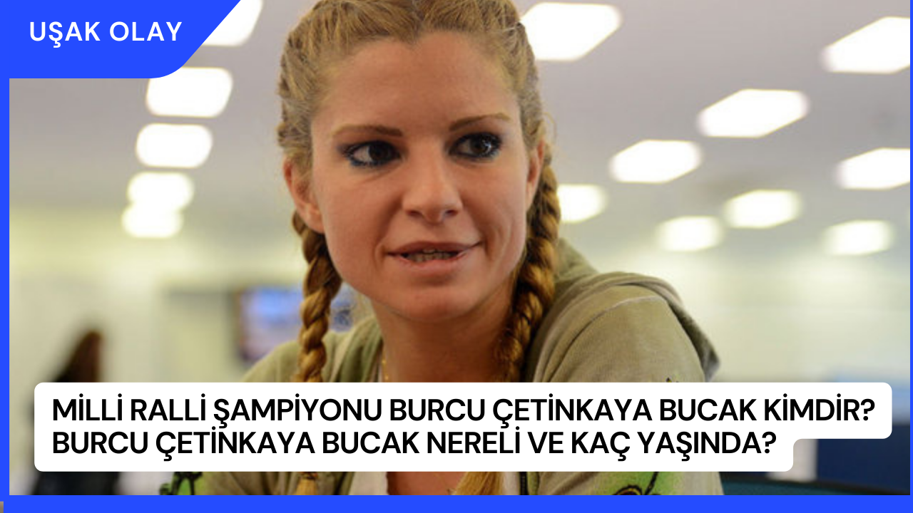 Milli Ralli Şampiyonu Burcu Çetinkaya Bucak Kimdir? Burcu Çetinkaya Bucak Nereli ve Kaç Yaşında?