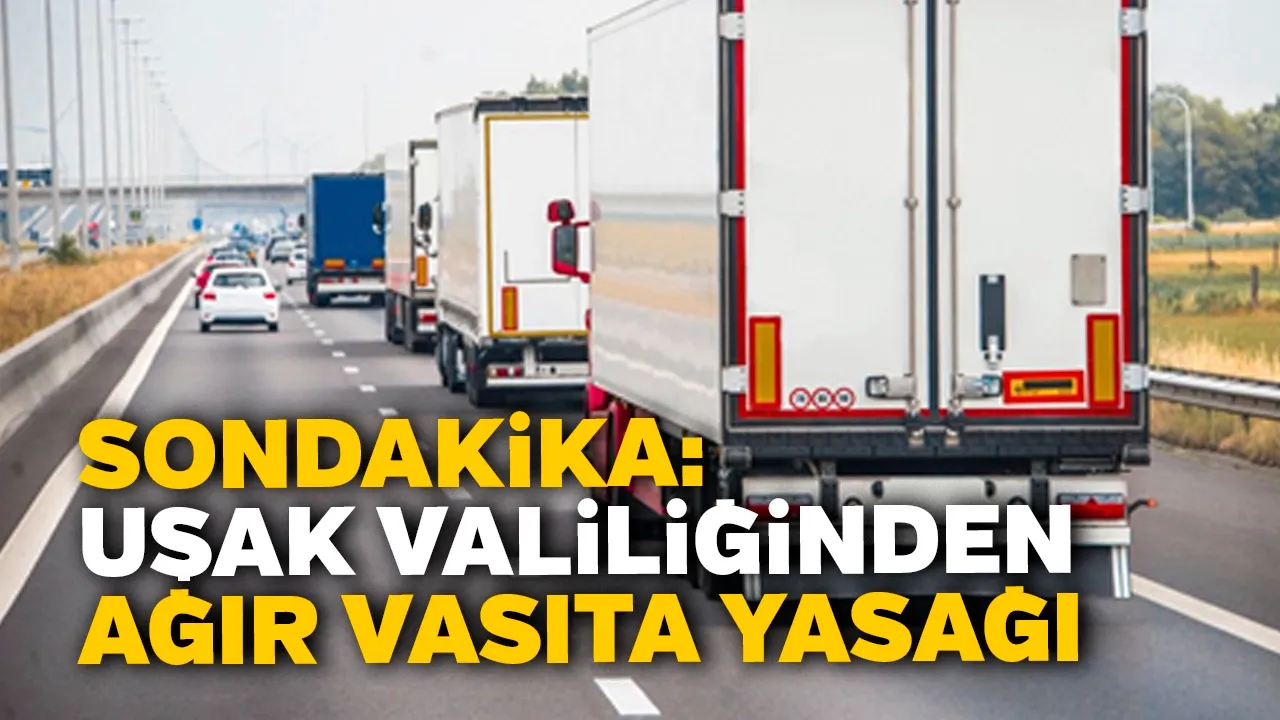 Uşak’a Kamyon Girişi Yasaklandı