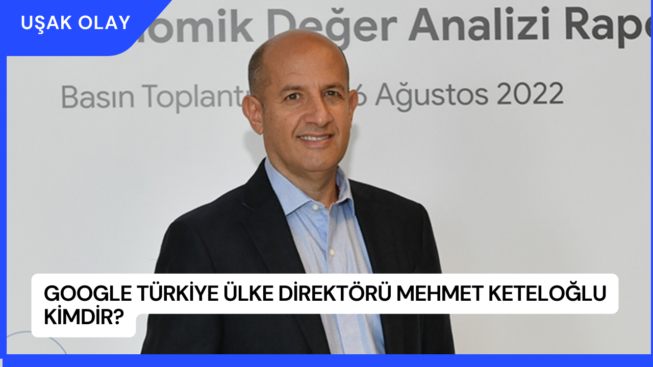 Google Türkiye Ülke Direktörü Mehmet Keteloğlu Kimdir?