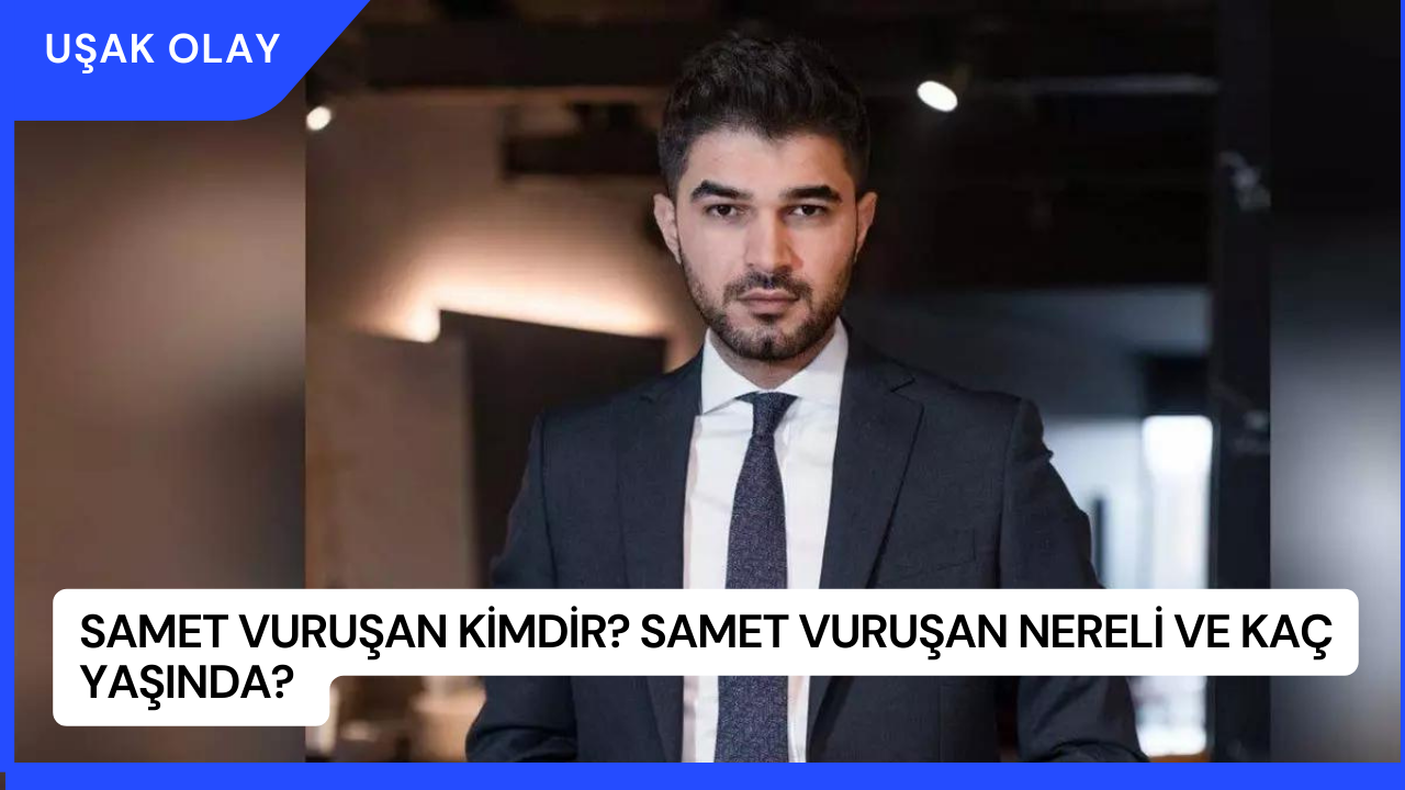 Samet Vuruşan Kimdir? Samet Vuruşan Nereli ve Kaç Yaşında?