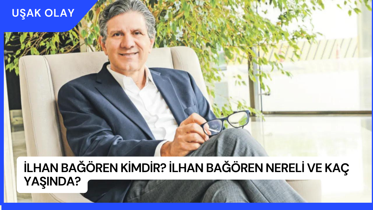 İlhan Bağören Kimdir? İlhan Bağören Nereli ve Kaç Yaşında?