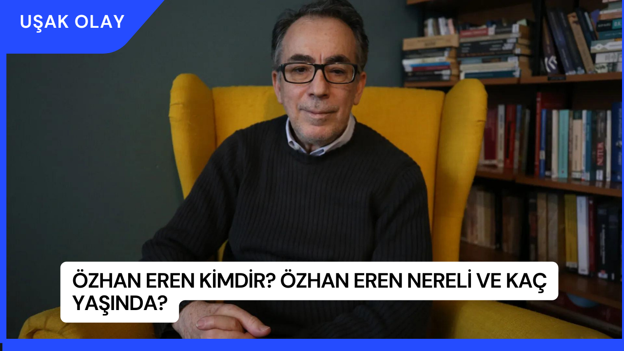 Özhan Eren Kimdir? Özhan Eren Nereli ve Kaç Yaşında?