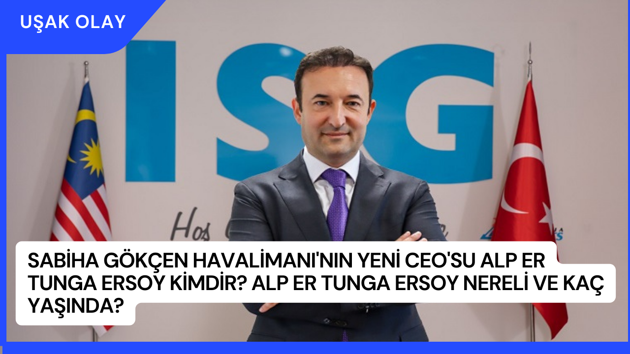 Sabiha Gökçen Havalimanı'nın Yeni CEO'su Alp Er Tunga Ersoy Kimdir? Alp Er Tunga Ersoy Nereli ve Kaç Yaşında?