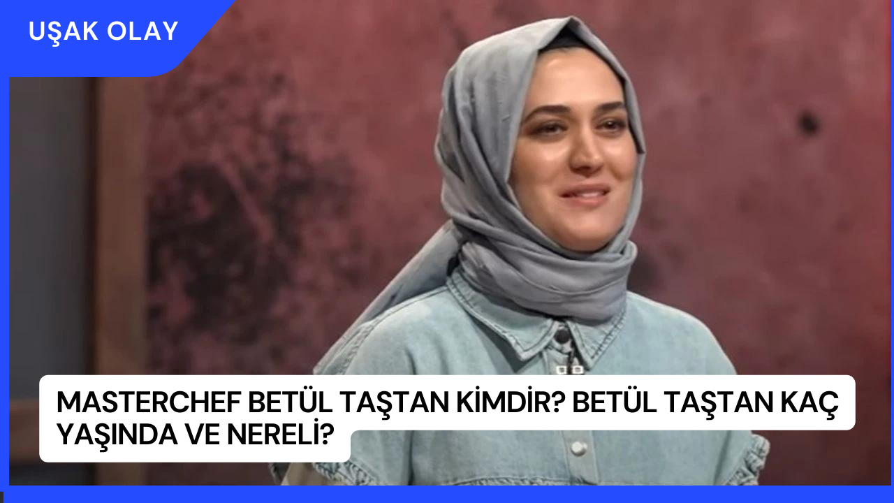 MasterChef Betül Taştan Kimdir? Betül Taştan Kaç Yaşında ve Nereli?