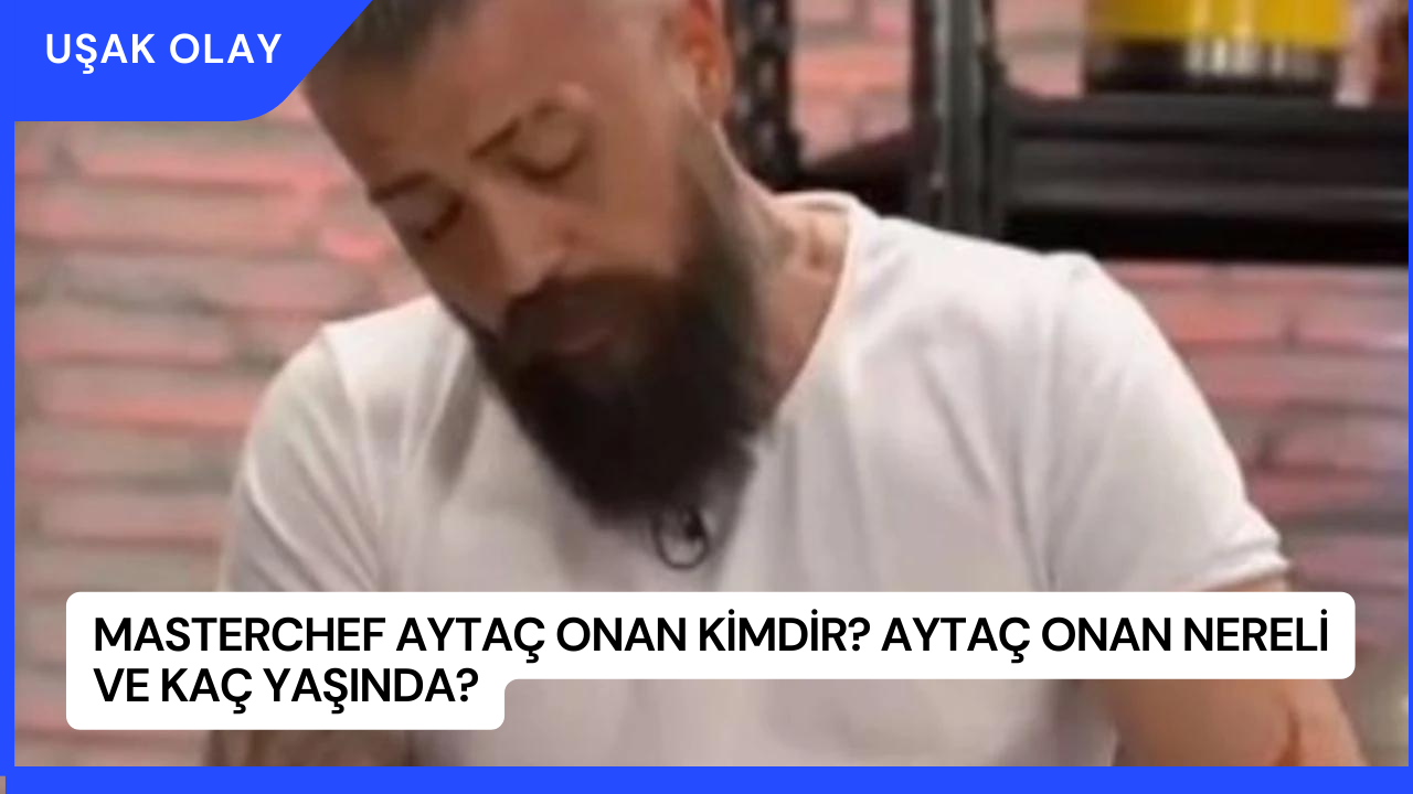 MasterChef Aytaç Onan Kimdir? Aytaç Onan Nereli ve Kaç Yaşında?