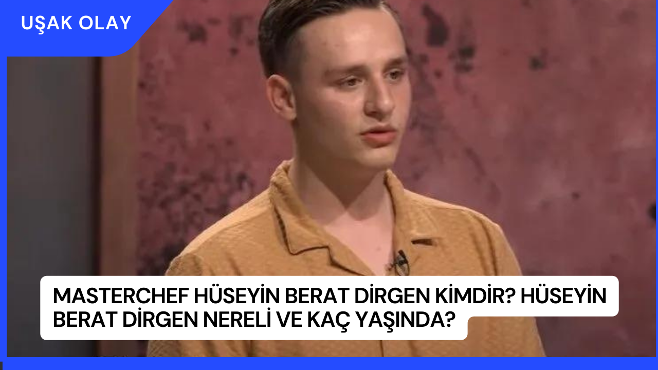 Masterchef Hüseyin Berat Dirgen Kimdir? Hüseyin Berat Dirgen Nereli ve Kaç Yaşında?