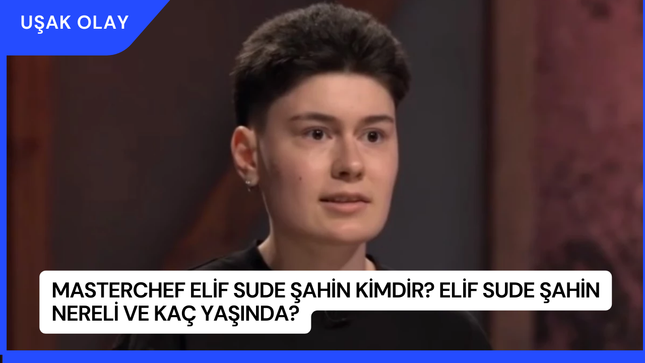 MasterChef Elif Sude Şahin Kimdir? Elif Sude Şahin Nereli ve Kaç Yaşında?
