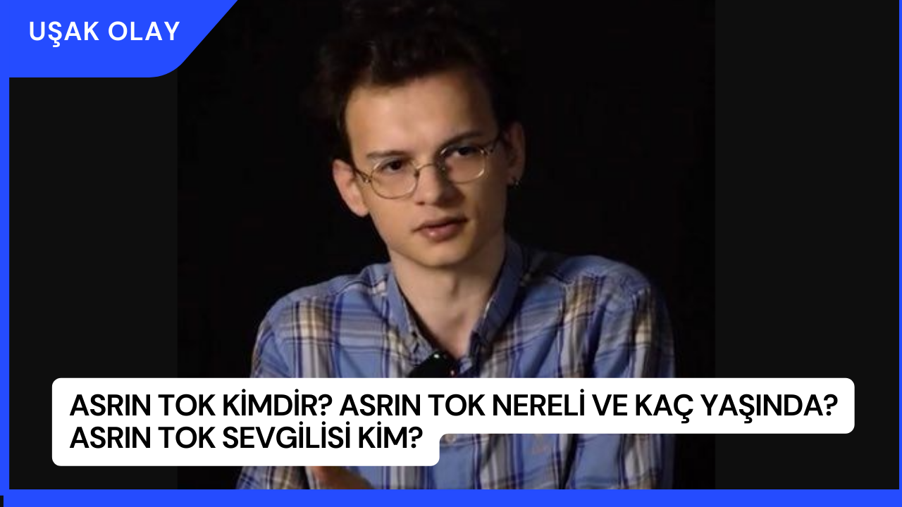 Asrın Tok Kimdir? Asrın Tok Nereli ve Kaç Yaşında? Asrın Tok Sevgilisi Kim?