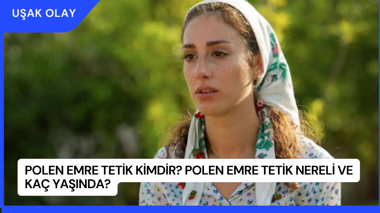 Polen Emre Tetik Kimdir? Polen Emre Tetik Nereli ve Kaç Yaşında?
