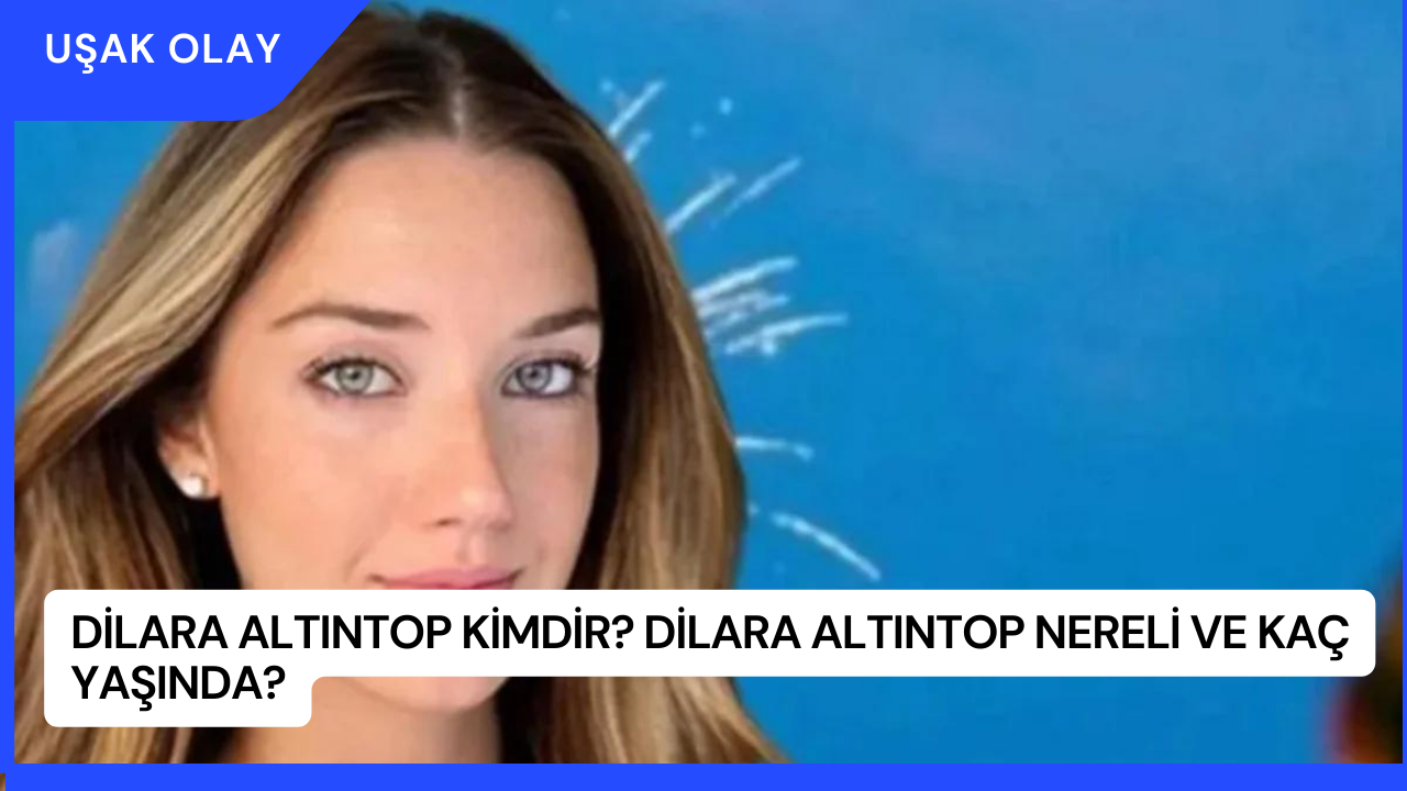 Dilara Altıntop Kimdir? Dilara Altıntop Nereli ve Kaç Yaşında?