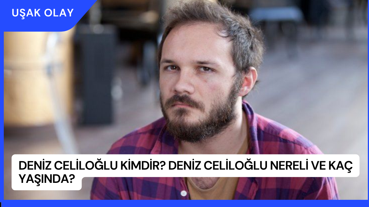 Deniz Celiloğlu Kimdir? Deniz Celiloğlu Nereli ve Kaç Yaşında?