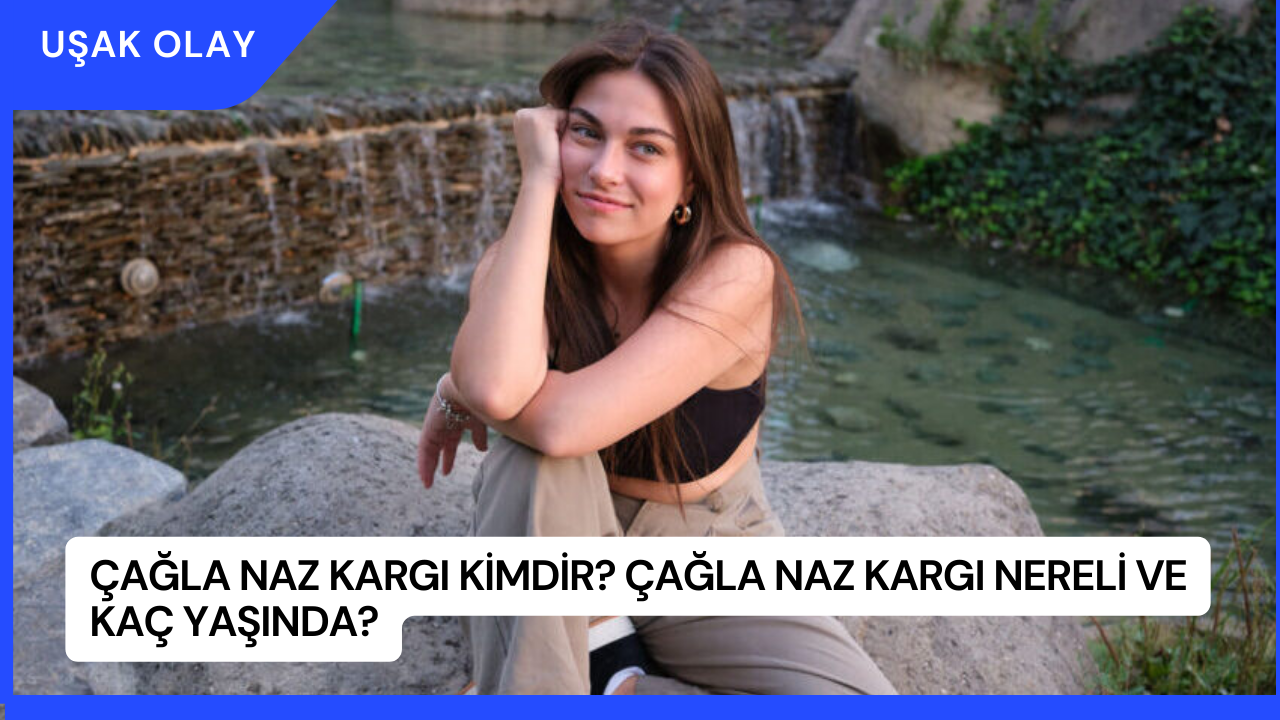 Çağla Naz Kargı Kimdir? Çağla Naz Kargı Nereli ve Kaç Yaşında?