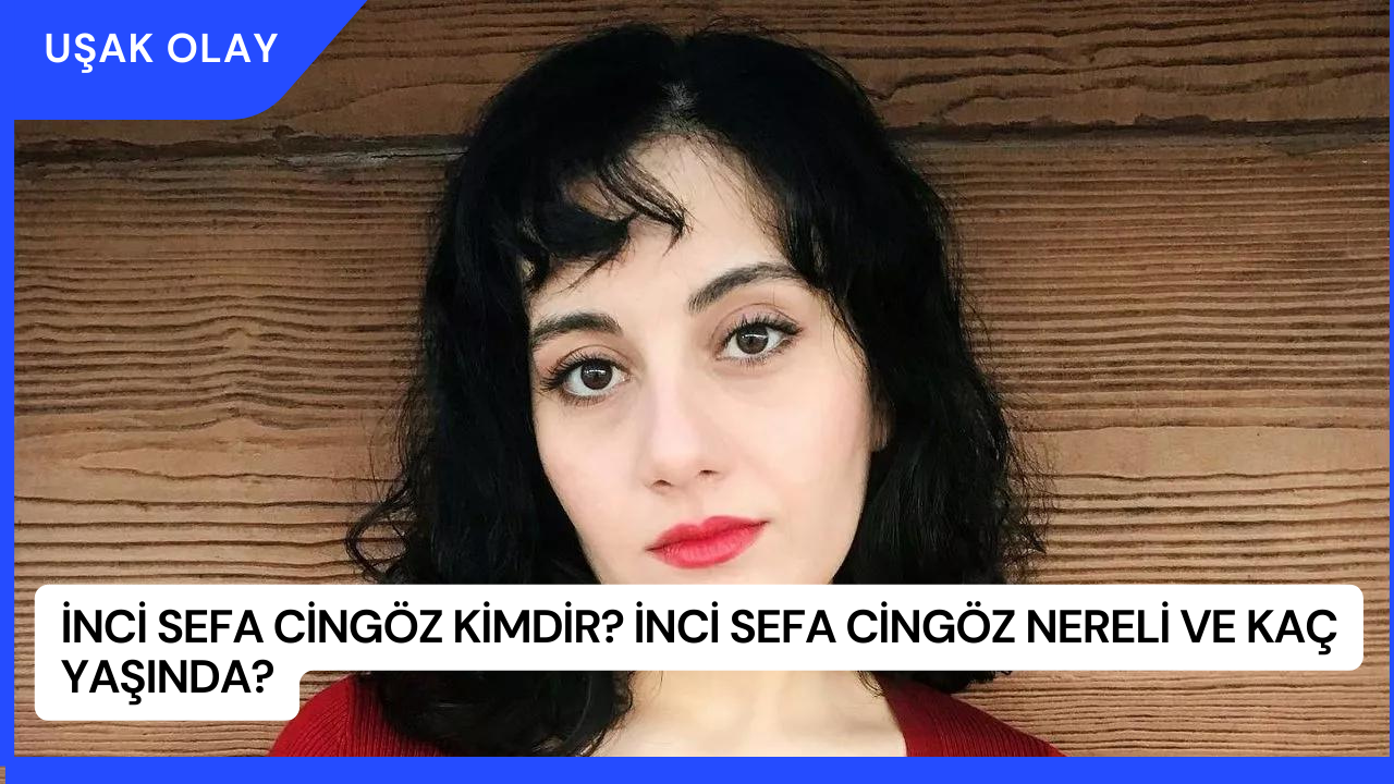 İnci Sefa Cingöz Kimdir? İnci Sefa Cingöz Nereli ve Kaç Yaşında?