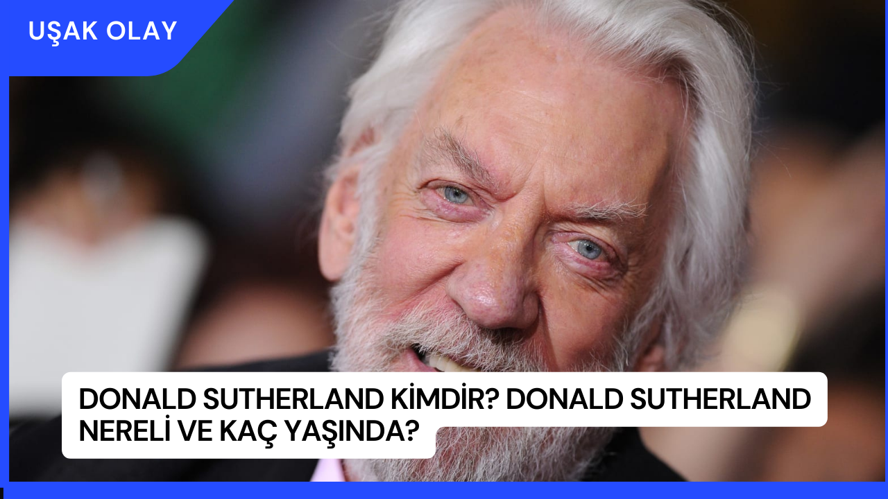 Donald Sutherland Kimdir? Donald Sutherland Nereli ve Kaç Yaşında?