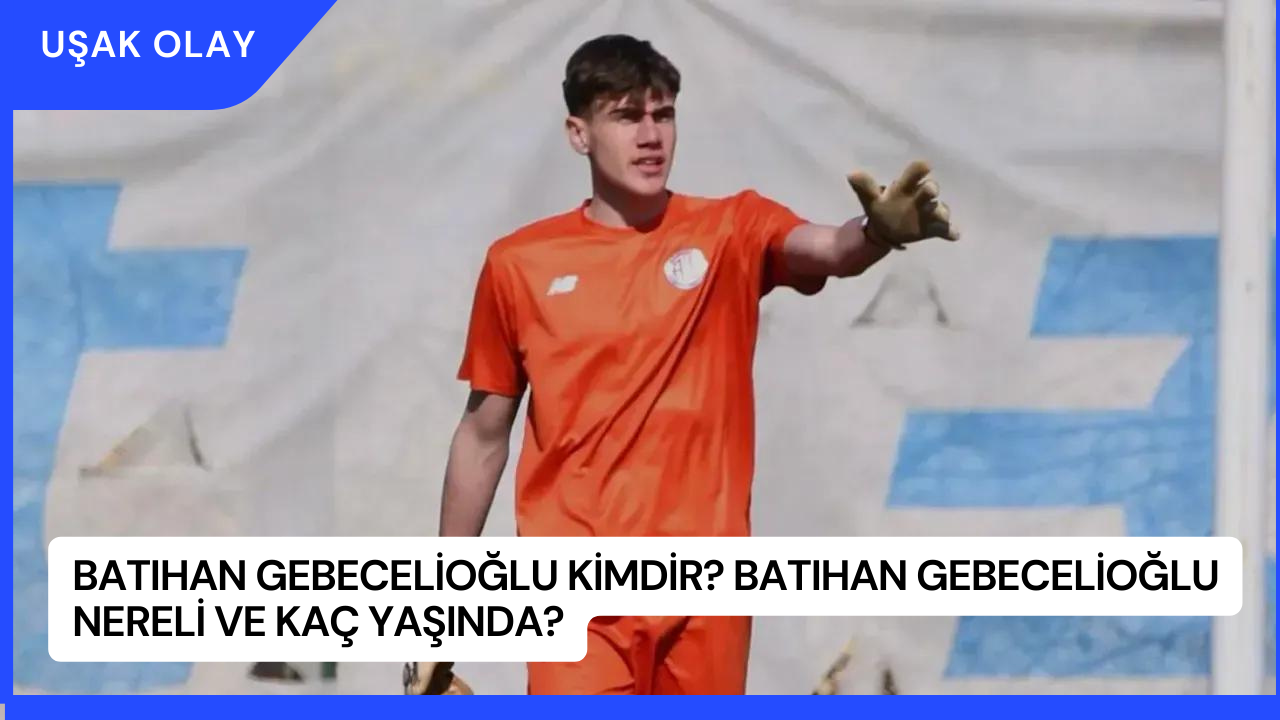 Batıhan Gebecelioğlu Kimdir? Batıhan Gebecelioğlu Nereli ve Kaç Yaşında?