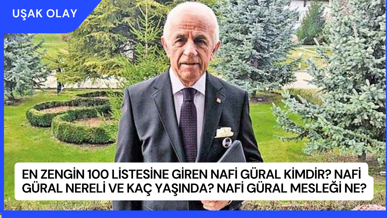 En Zengin 100 Listesine Giren Nafi Güral Kimdir? Nafi Güral Nereli ve Kaç Yaşında? Nafi Güral Mesleği Ne?