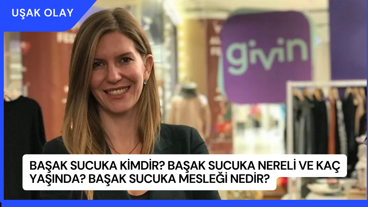 Başak Sucuka Kimdir? Başak Sucuka Nereli ve Kaç Yaşında? Başak Sucuka Mesleği Nedir?